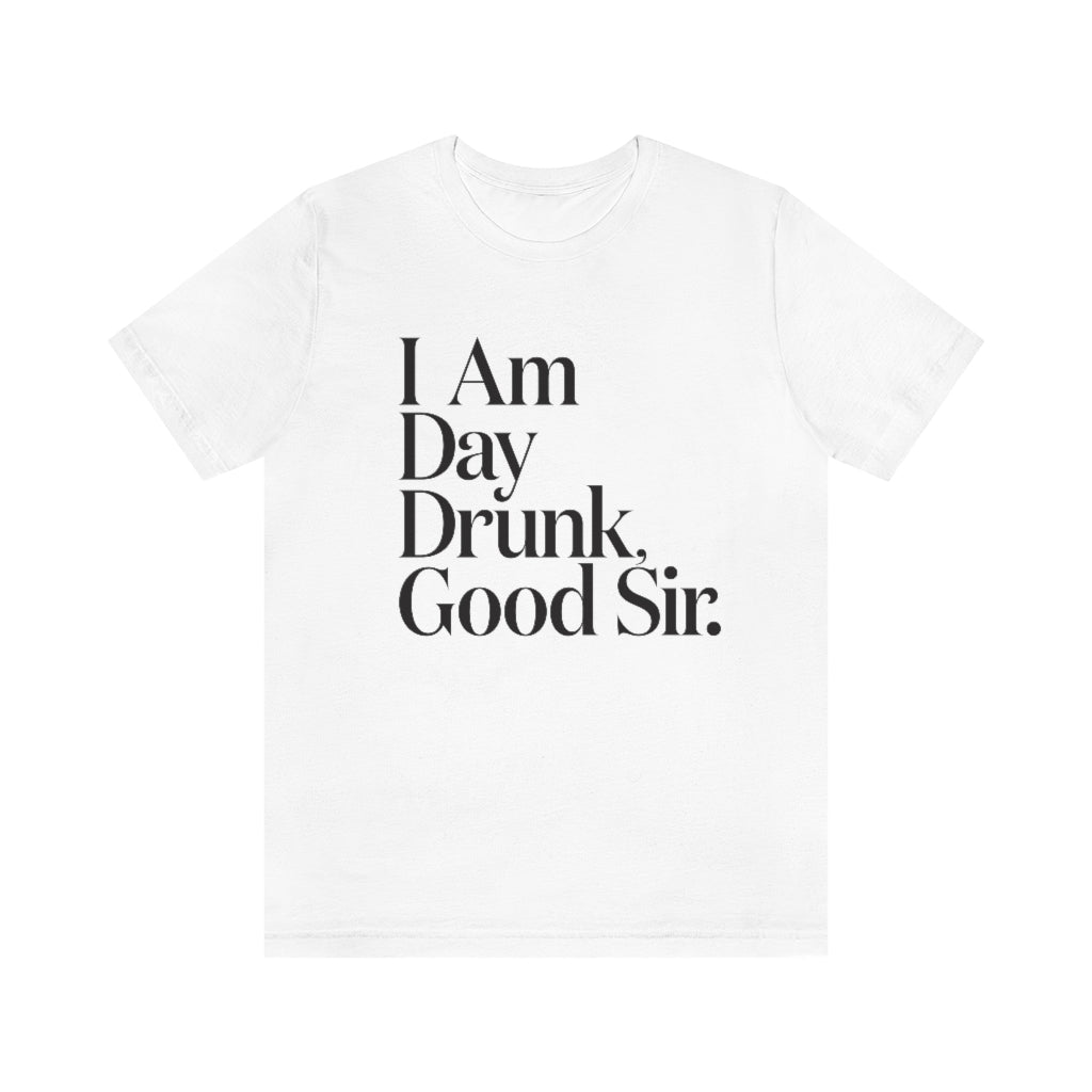 I Am Day Drunk, Good Sir. Unisex Short Sleeve T-Shirt